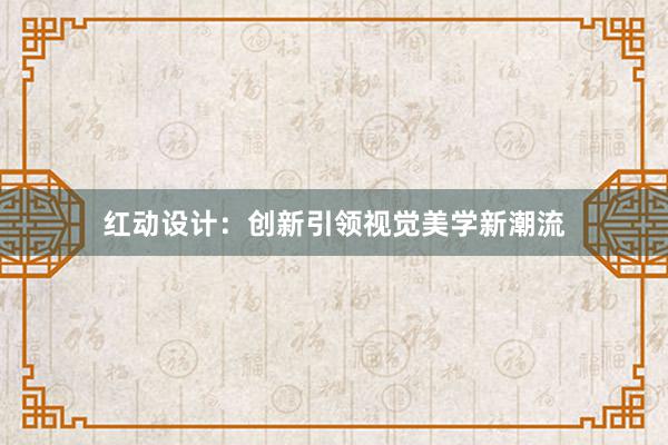 红动设计：创新引领视觉美学新潮流