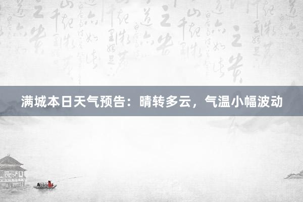 满城本日天气预告：晴转多云，气温小幅波动